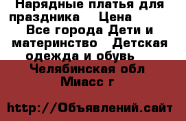 Нарядные платья для праздника. › Цена ­ 500 - Все города Дети и материнство » Детская одежда и обувь   . Челябинская обл.,Миасс г.